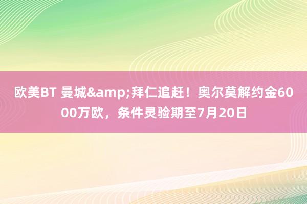 欧美BT 曼城&拜仁追赶！奥尔莫解约金6000万欧，条件灵验期至7月20日