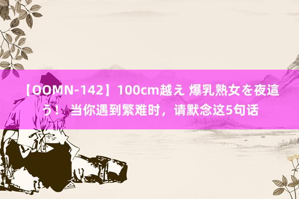 【OOMN-142】100cm越え 爆乳熟女を夜這う！ 当你遇到繁难时，请默念这5句话