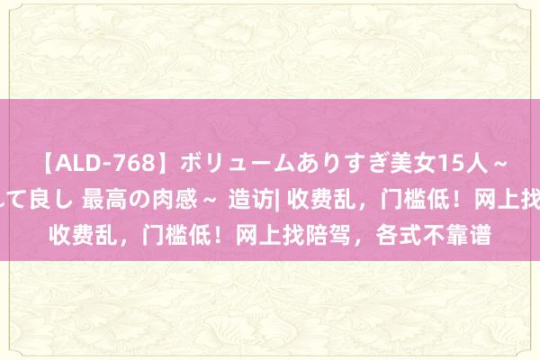 【ALD-768】ボリュームありすぎ美女15人～抱いて良し 抱かれて良し 最高の肉感～ 造访| 收费乱，门槛低！网上找陪驾，各式不靠谱