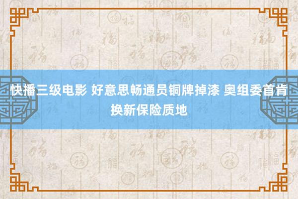 快播三级电影 好意思畅通员铜牌掉漆 奥组委首肯换新保险质地