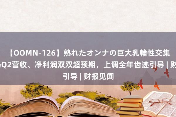 【OOMN-126】熟れたオンナの巨大乳輪性交集 沃尔玛Q2营收、净利润双双超预期，上调全年齿迹引导 | 财报见闻