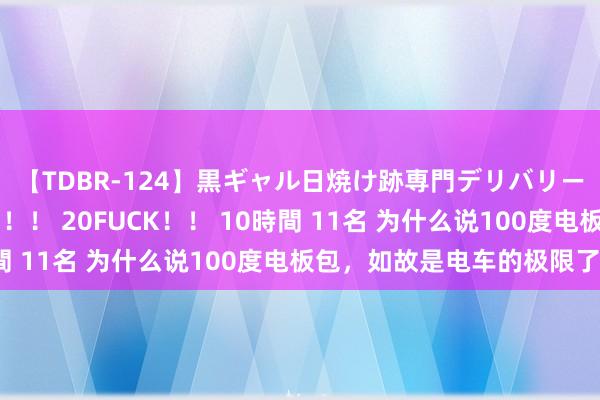 【TDBR-124】黒ギャル日焼け跡専門デリバリーヘルス チョーベスト！！ 20FUCK！！ 10時間 11名 为什么说100度电板包，如故是电车的极限了？