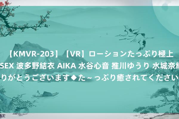 【KMVR-203】【VR】ローションたっぷり極上5人ソープ嬢と中出しSEX 波多野結衣 AIKA 水谷心音 推川ゆうり 水城奈緒 ～本日は御指名頂きありがとうございます◆た～っぷり癒されてくださいね◆～ 8月26日基金净值：易方达双债增强债券A最新净值1.641，涨0.98%