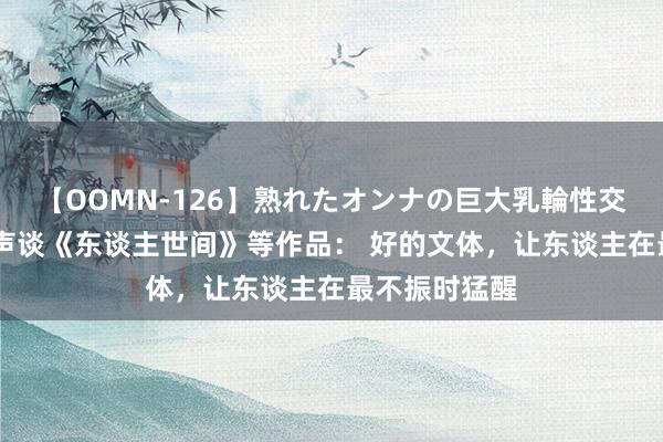 【OOMN-126】熟れたオンナの巨大乳輪性交集 作者梁晓声谈《东谈主世间》等作品： 好的文体，让东谈主在最不振时猛醒