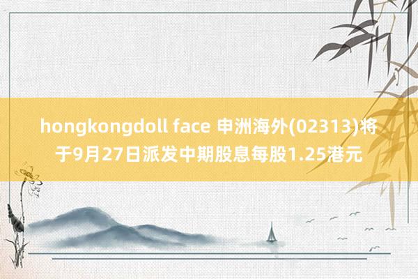 hongkongdoll face 申洲海外(02313)将于9月27日派发中期股息每股1.25港元