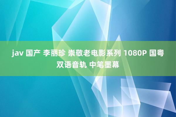 jav 国产 李丽珍 崇敬老电影系列 1080P 国粤双语音轨 中笔墨幕